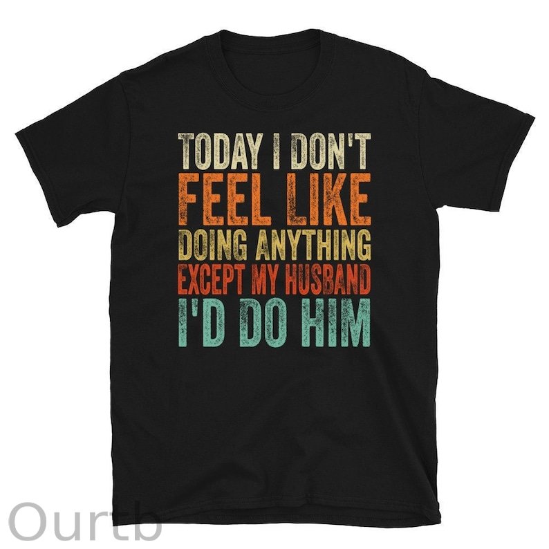 Today I Don't Feel Like Doing Anything Except My Husband I'd Do Him T-Shirt, Gift For Wife, Funny Wife Gift, Gift For Women