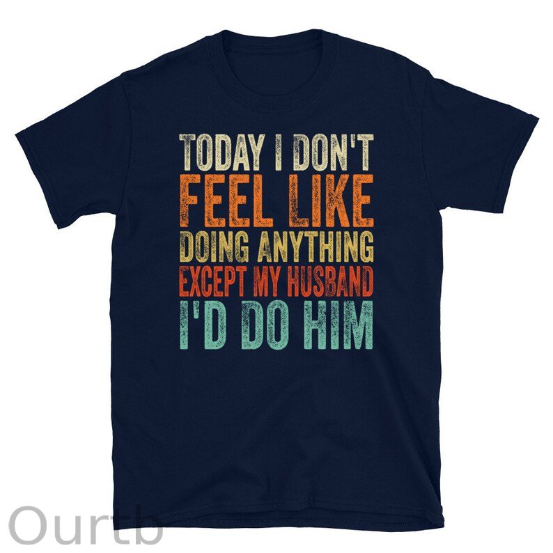 Today I Don't Feel Like Doing Anything Except My Husband I'd Do Him T-Shirt, Gift For Wife, Funny Wife Gift, Gift For Women